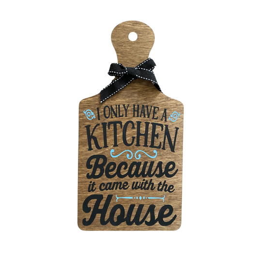 I Only Have a Kitchen Cause It Came With the House Cutting Board Sign